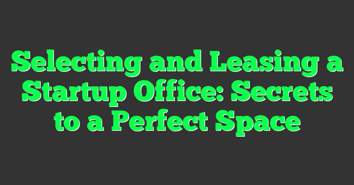 Selecting and Leasing a Startup Office: Secrets to a Perfect Space