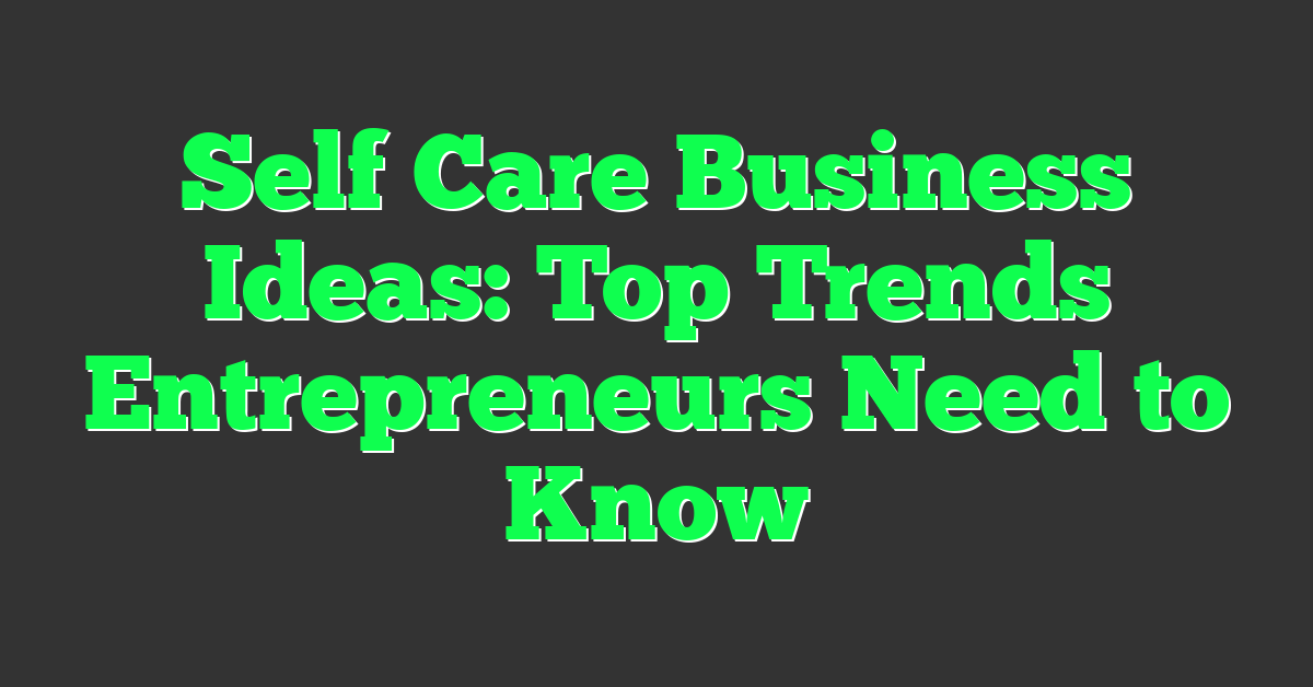 Self Care Business Ideas: Top Trends Entrepreneurs Need to Know
