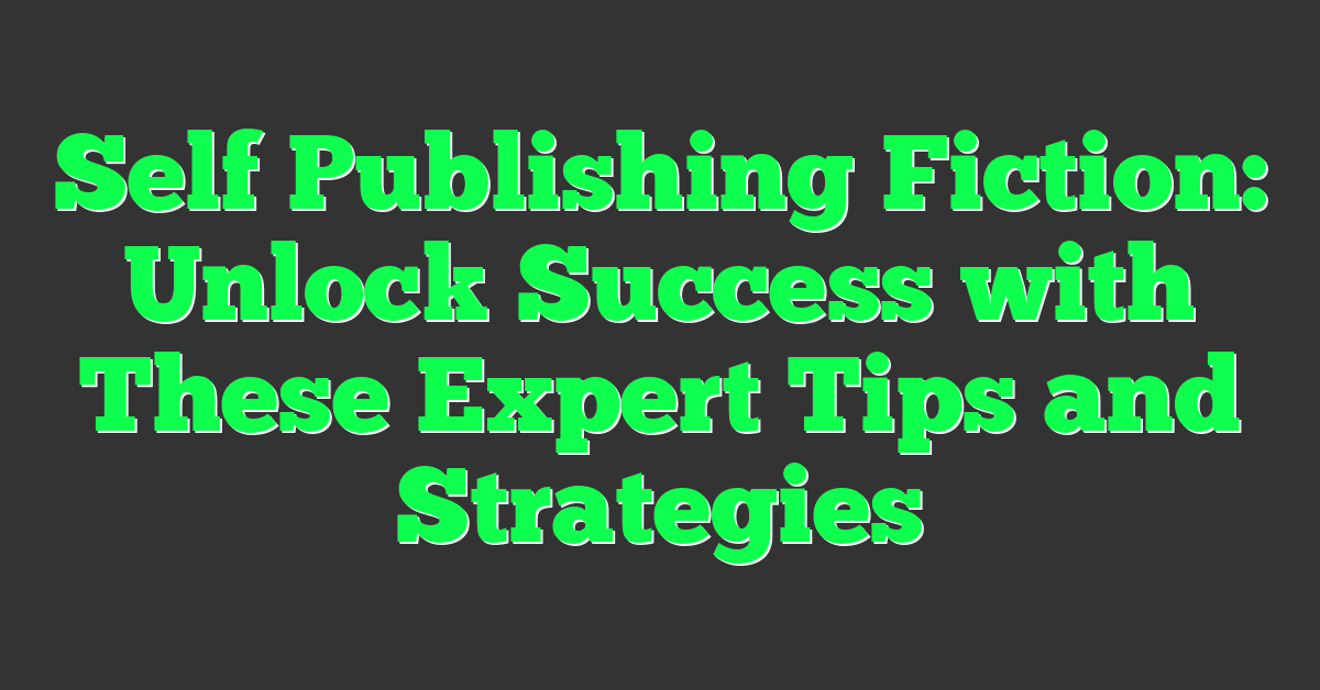 Self Publishing Fiction: Unlock Success with These Expert Tips and Strategies