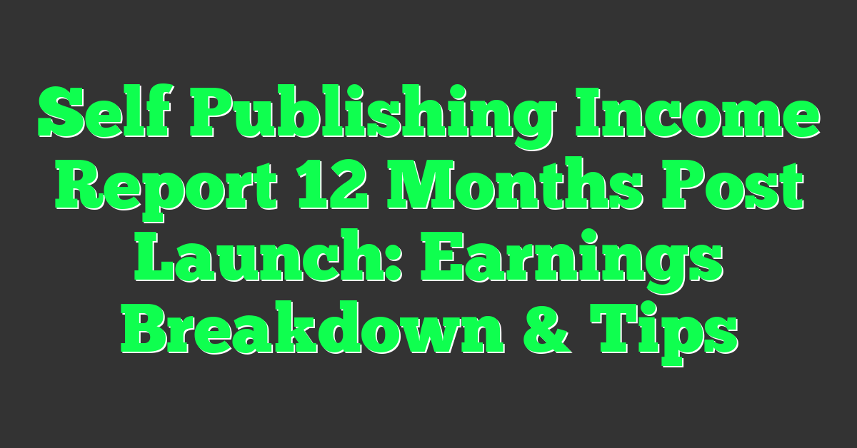 Self Publishing Income Report 12 Months Post Launch: Earnings Breakdown & Tips