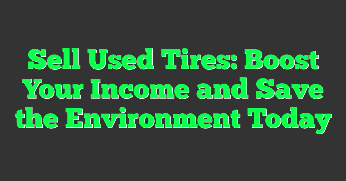 Sell Used Tires: Boost Your Income and Save the Environment Today
