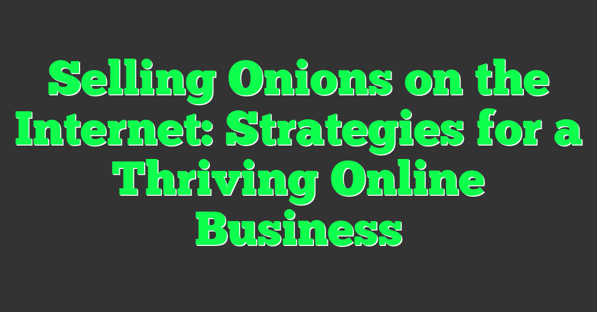 Selling Onions on the Internet: Strategies for a Thriving Online Business