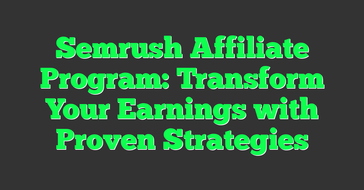 Semrush Affiliate Program: Transform Your Earnings with Proven Strategies