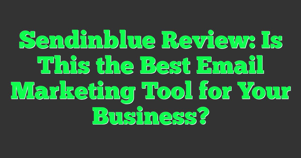Sendinblue Review: Is This the Best Email Marketing Tool for Your Business?