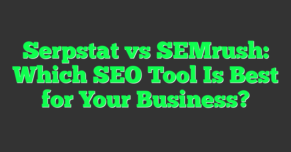 Serpstat vs SEMrush: Which SEO Tool Is Best for Your Business?