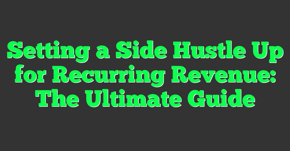 Setting a Side Hustle Up for Recurring Revenue: The Ultimate Guide