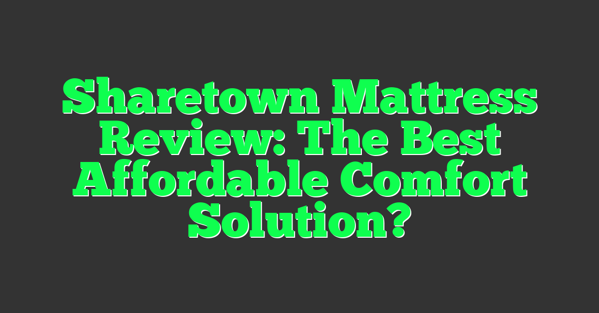 Sharetown Mattress Review: The Best Affordable Comfort Solution?