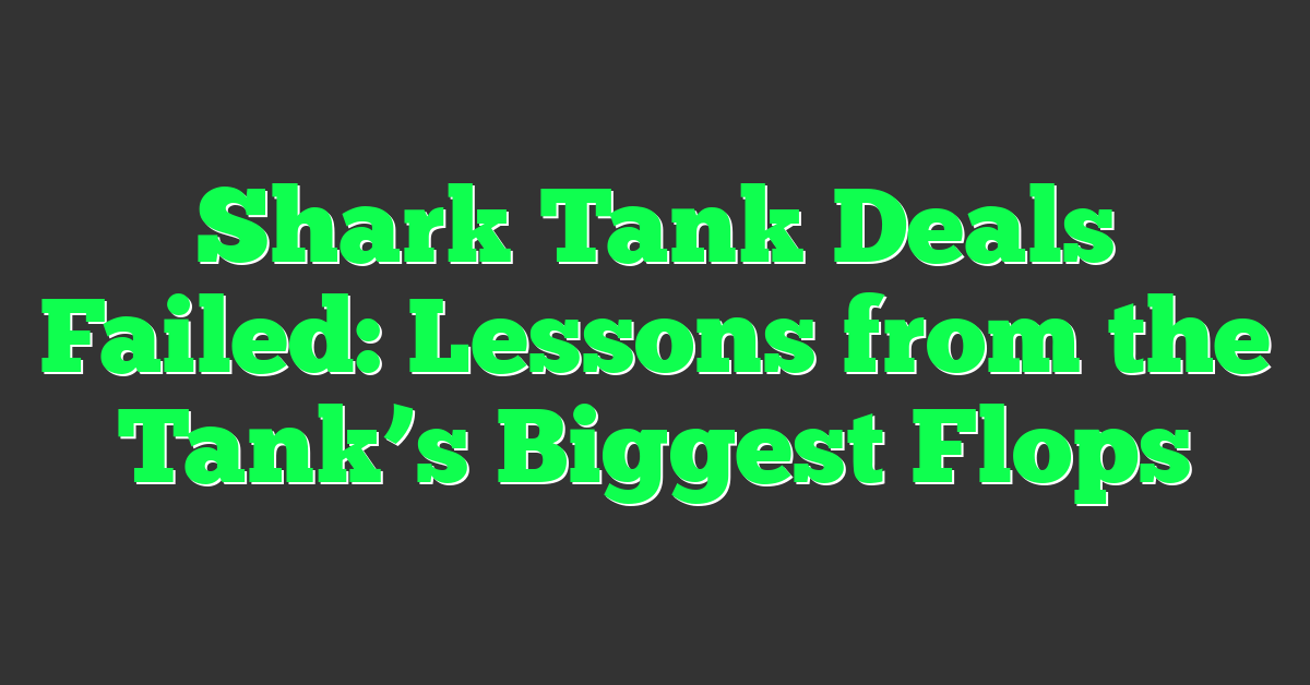 Shark Tank Deals Failed: Lessons from the Tank’s Biggest Flops
