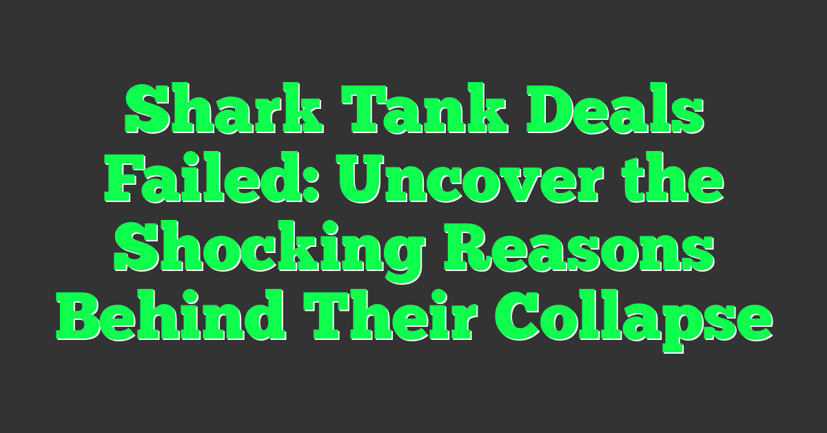 Shark Tank Deals Failed: Uncover the Shocking Reasons Behind Their Collapse