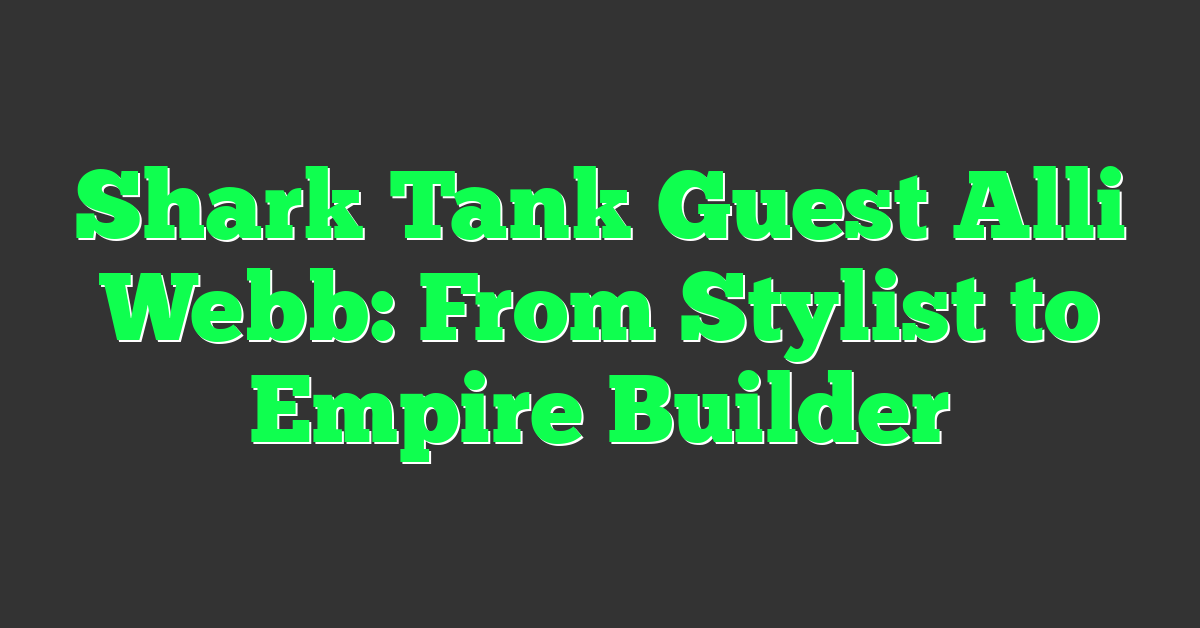 Shark Tank Guest Alli Webb: From Stylist to Empire Builder