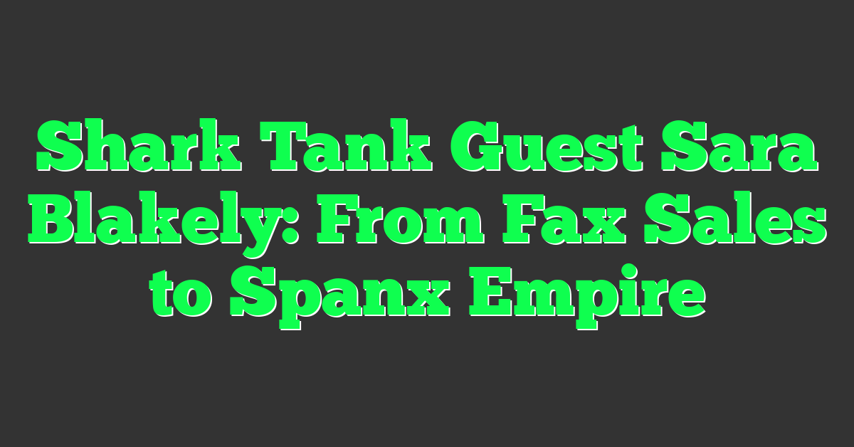 Shark Tank Guest Sara Blakely: From Fax Sales to Spanx Empire