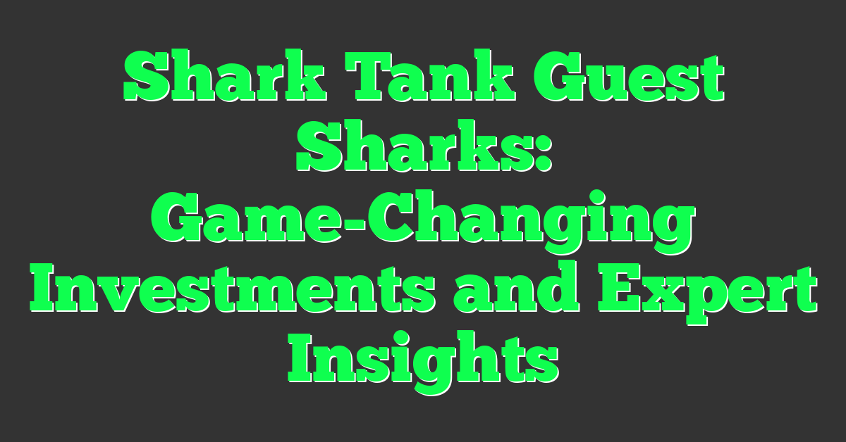 Shark Tank Guest Sharks: Game-Changing Investments and Expert Insights