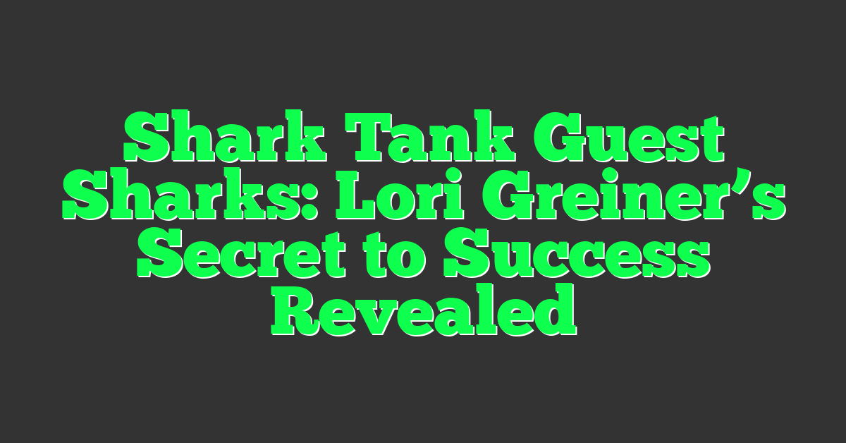 Shark Tank Guest Sharks: Lori Greiner’s Secret to Success Revealed