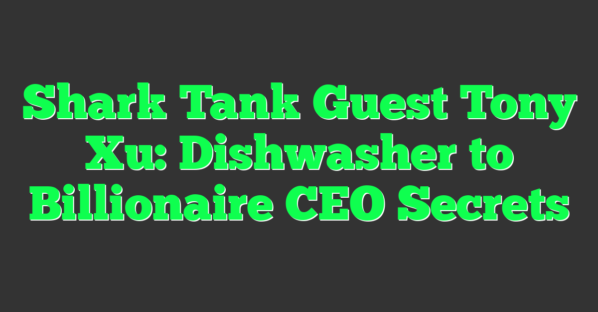 Shark Tank Guest Tony Xu: Dishwasher to Billionaire CEO Secrets
