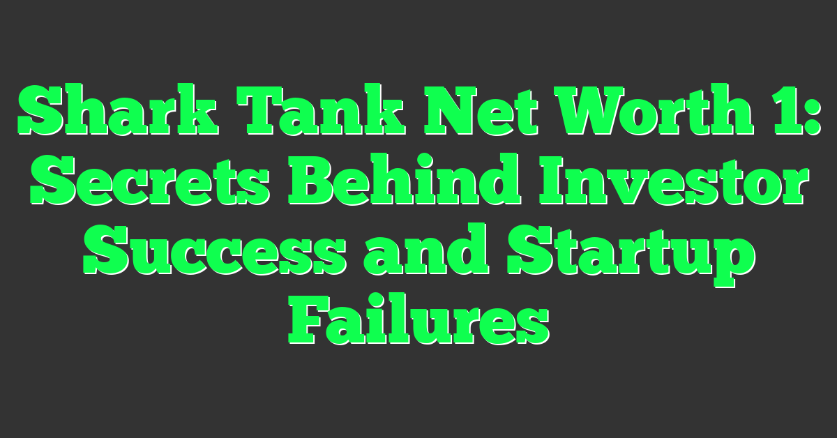Shark Tank Net Worth 1: Secrets Behind Investor Success and Startup Failures