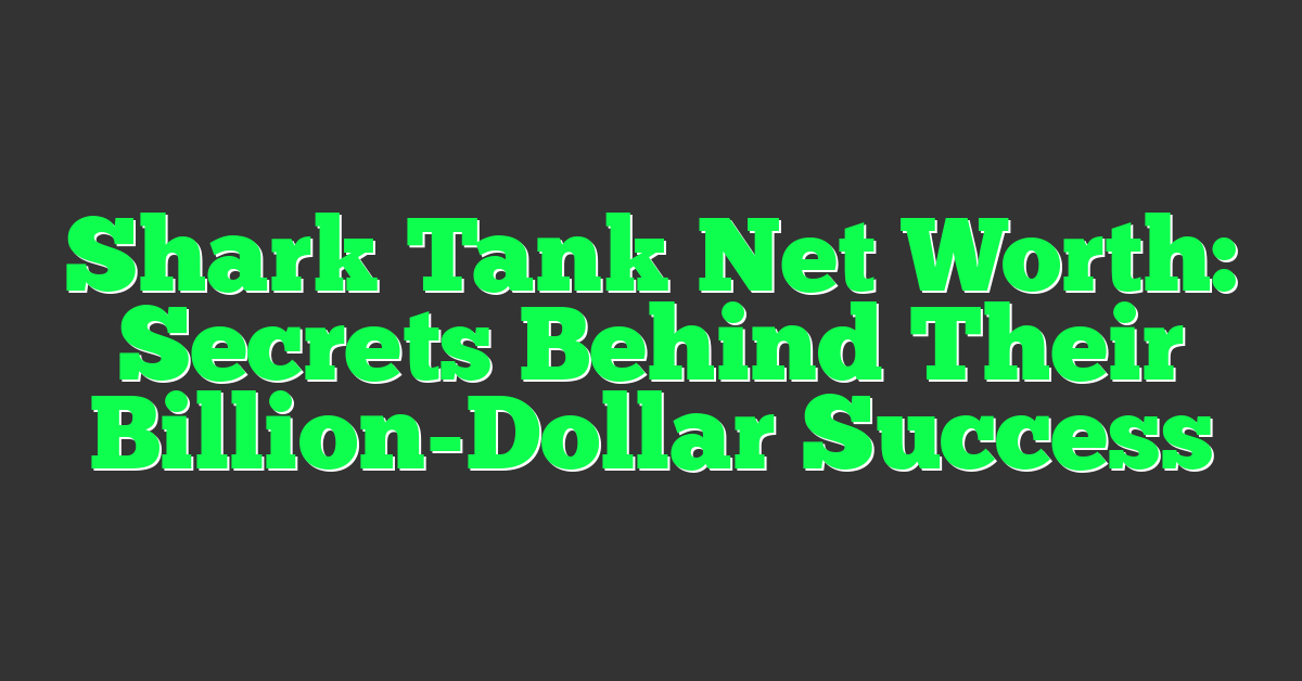 Shark Tank Net Worth: Secrets Behind Their Billion-Dollar Success