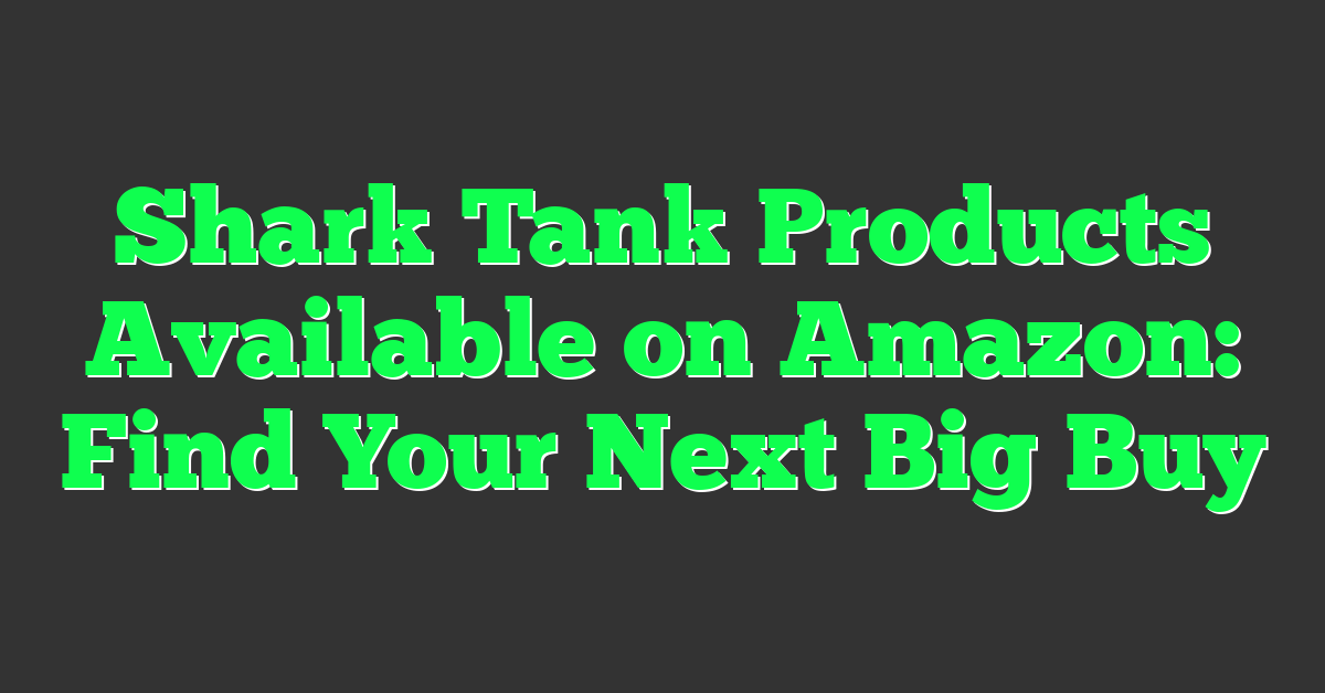 Shark Tank Products Available on Amazon: Find Your Next Big Buy