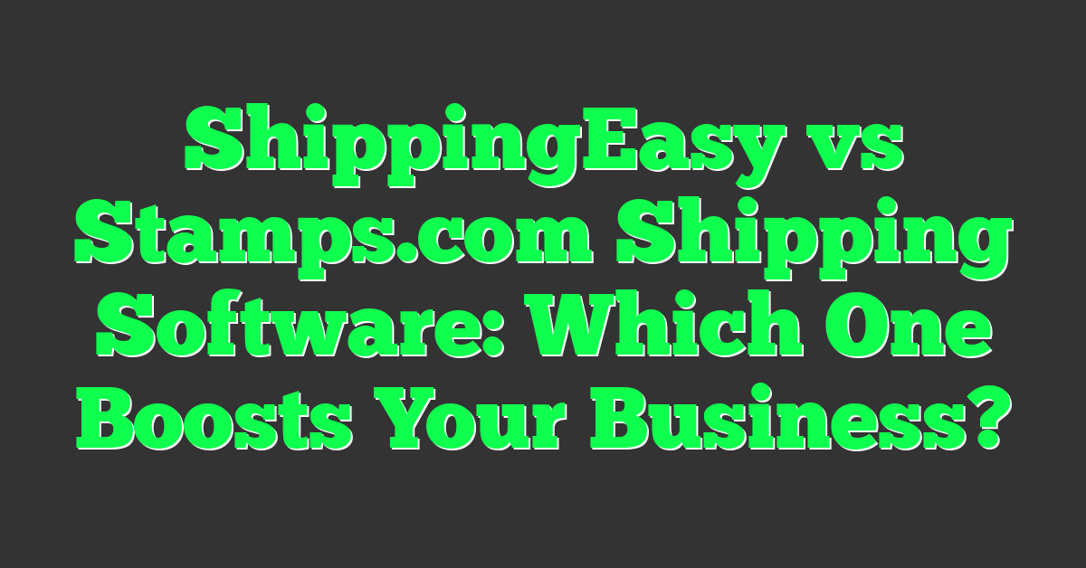ShippingEasy vs Stamps.com Shipping Software: Which One Boosts Your Business?
