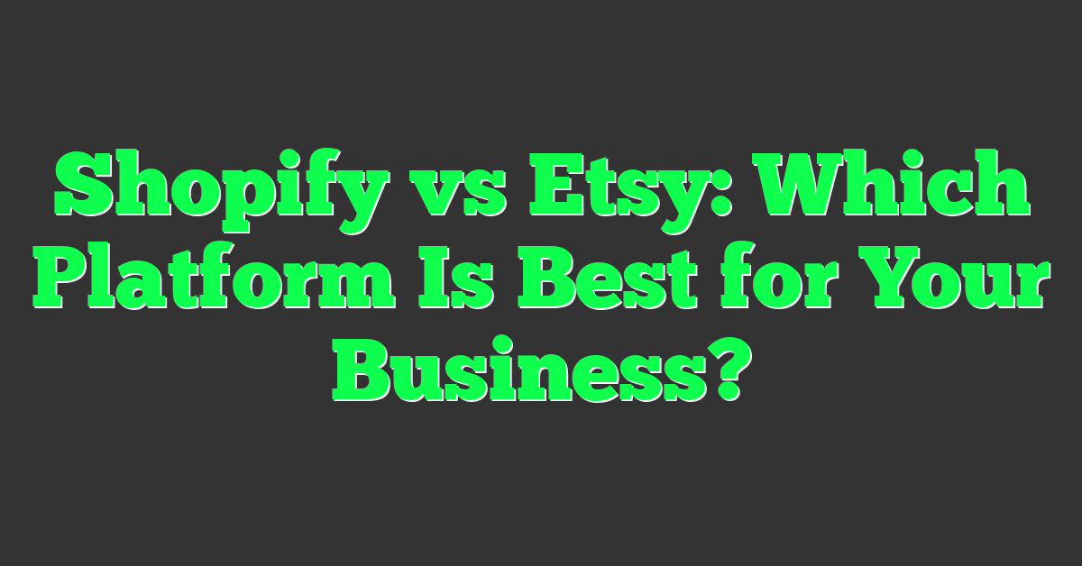 Shopify vs Etsy: Which Platform Is Best for Your Business?