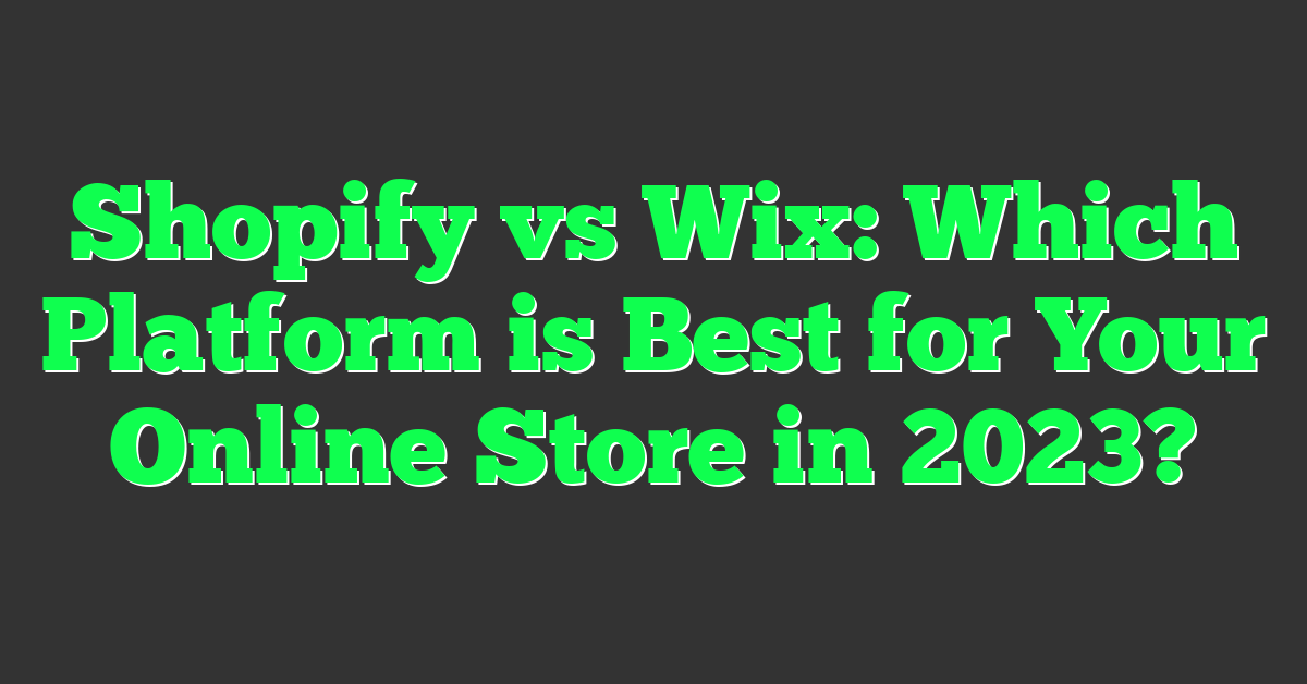 Shopify vs Wix: Which Platform is Best for Your Online Store in 2023?