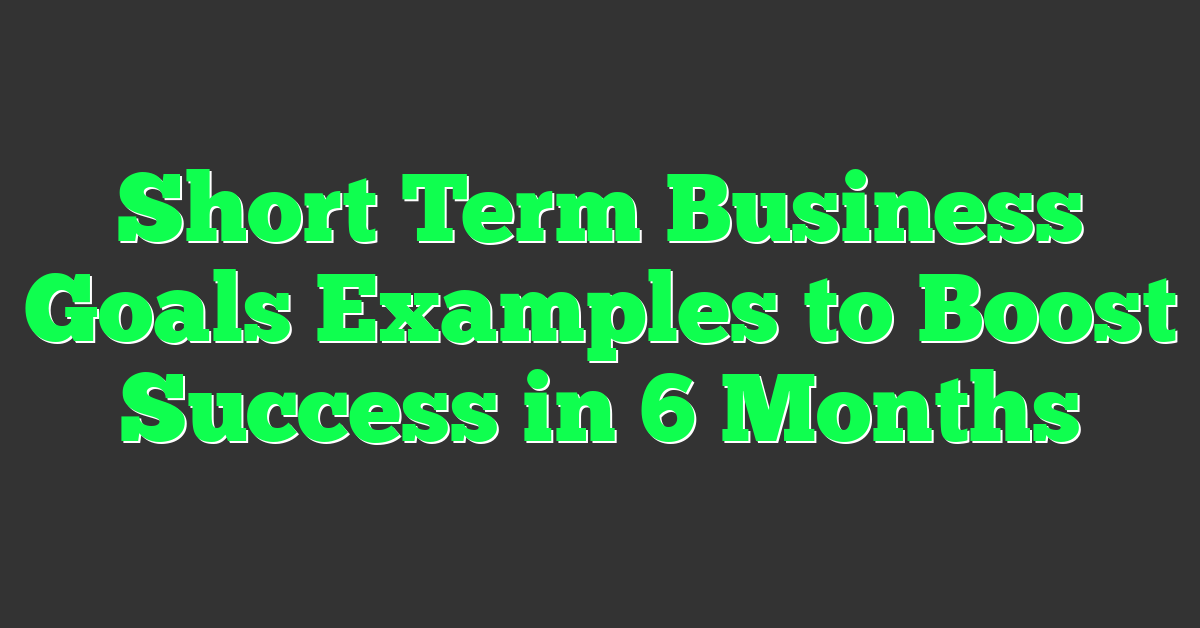 Short Term Business Goals Examples to Boost Success in 6 Months