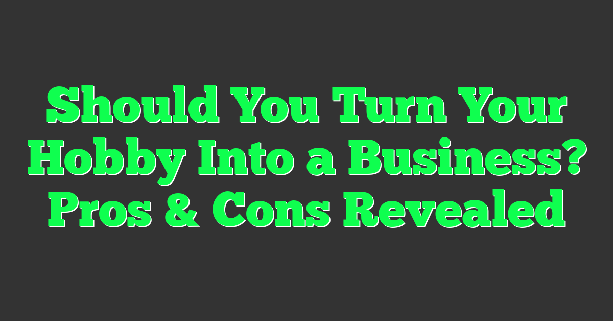 Should You Turn Your Hobby Into a Business? Pros & Cons Revealed