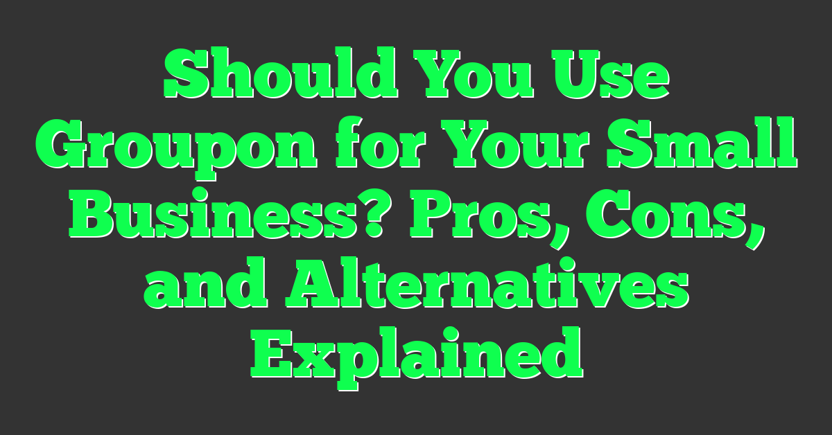 Should You Use Groupon for Your Small Business? Pros, Cons, and Alternatives Explained