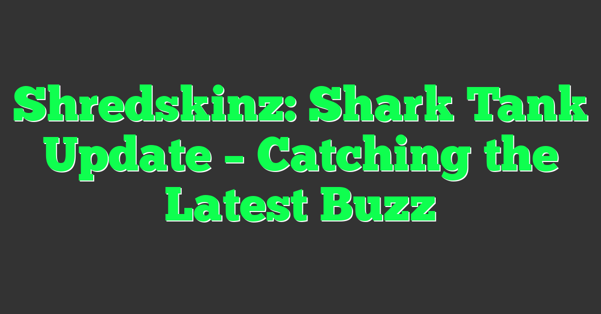 Shredskinz: Shark Tank Update – Catching the Latest Buzz