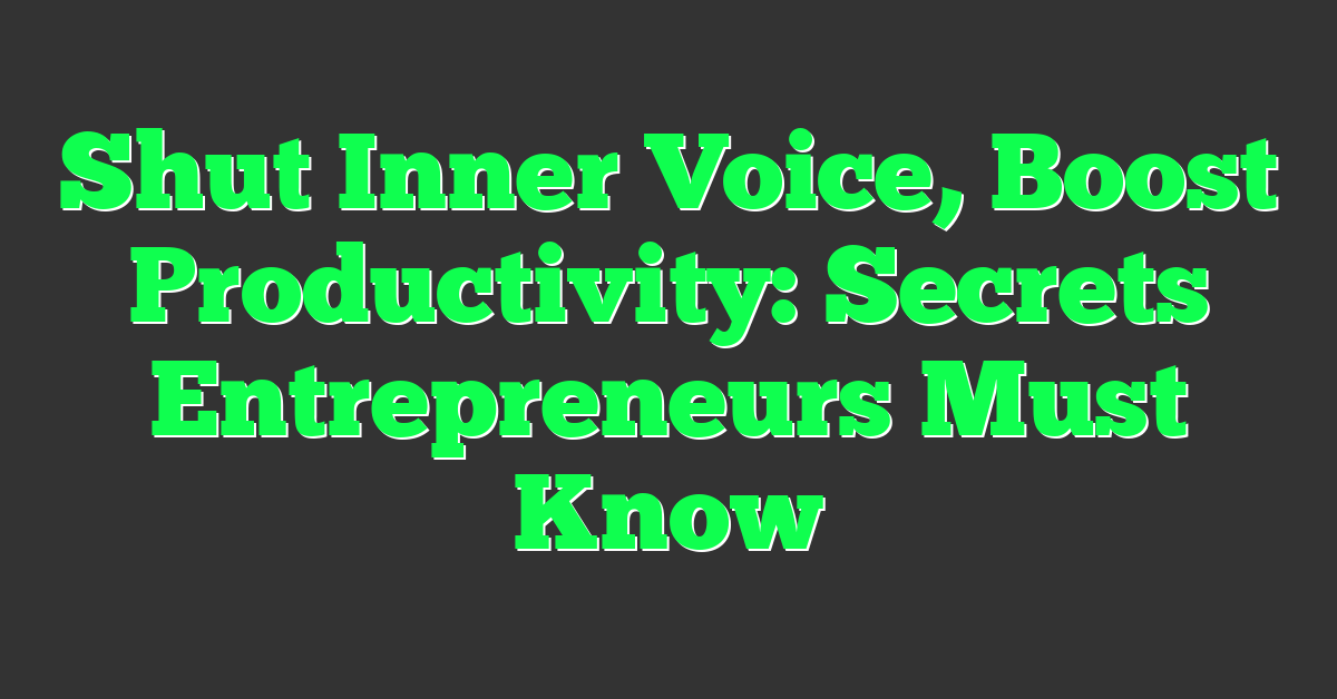 Shut Inner Voice, Boost Productivity: Secrets Entrepreneurs Must Know