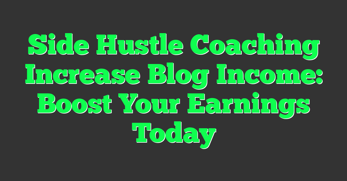 Side Hustle Coaching Increase Blog Income: Boost Your Earnings Today