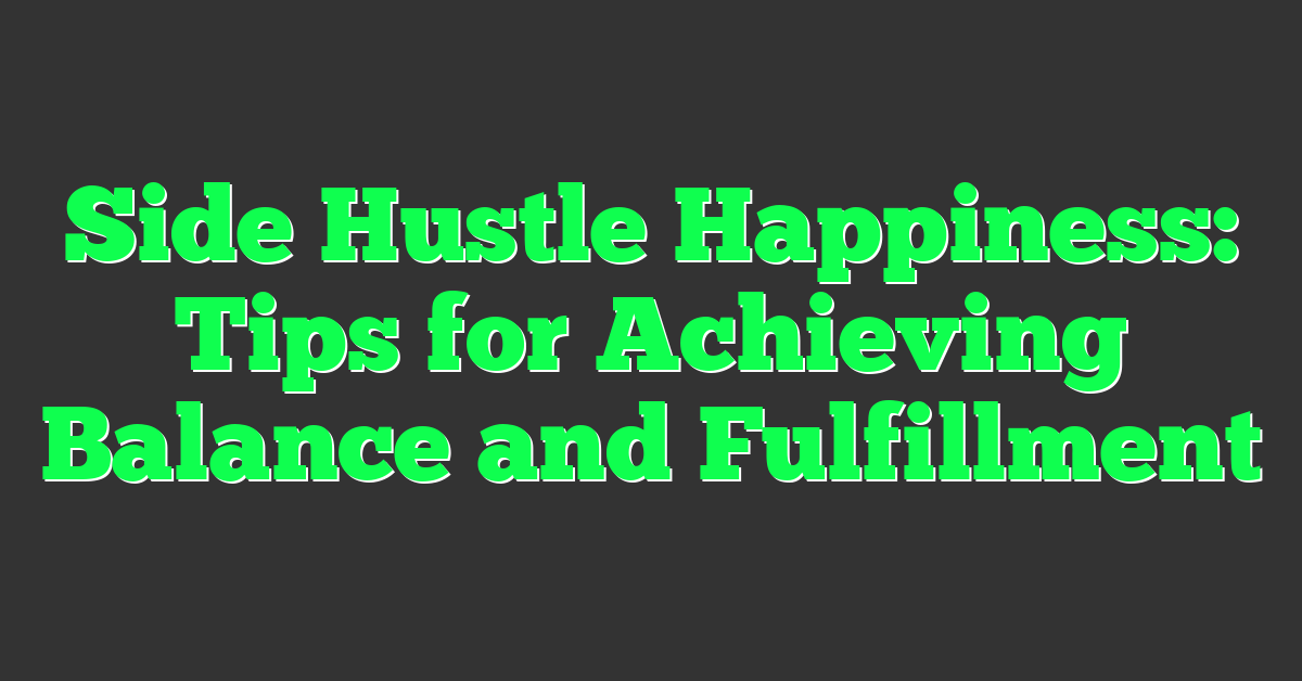 Side Hustle Happiness: Tips for Achieving Balance and Fulfillment