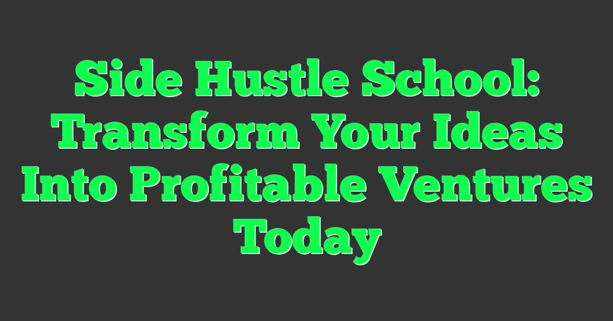 Side Hustle School: Transform Your Ideas Into Profitable Ventures Today