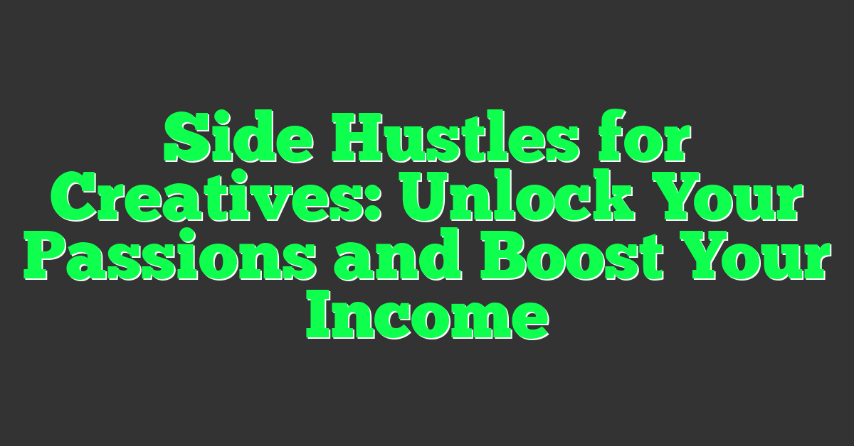 Side Hustles for Creatives: Unlock Your Passions and Boost Your Income