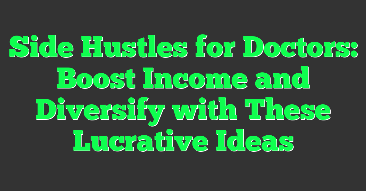 Side Hustles for Doctors: Boost Income and Diversify with These Lucrative Ideas