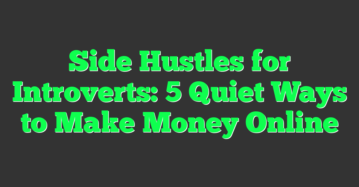 Side Hustles for Introverts: 5 Quiet Ways to Make Money Online