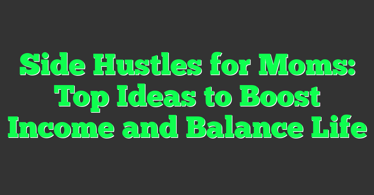 Side Hustles for Moms: Top Ideas to Boost Income and Balance Life