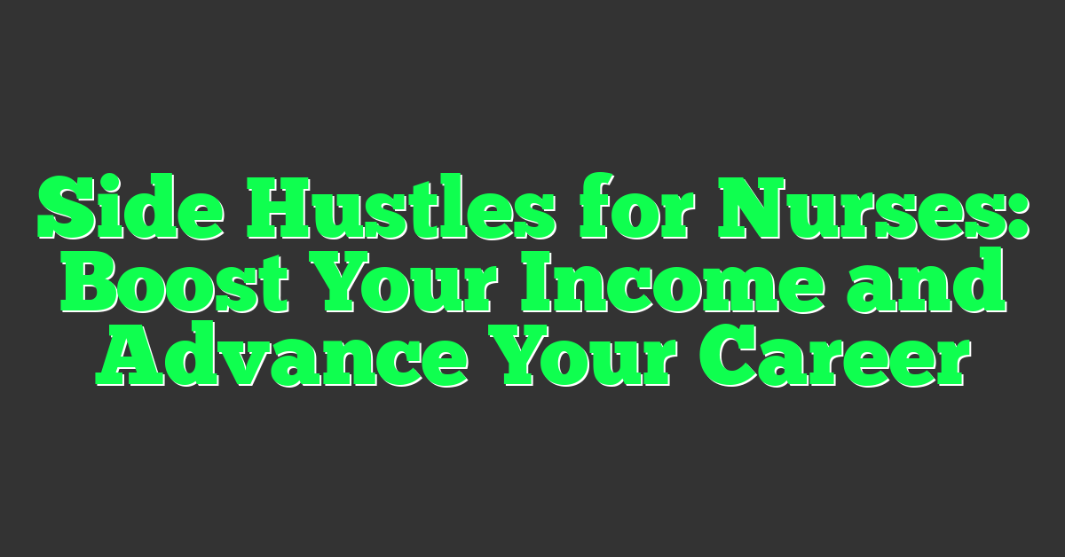 Side Hustles for Nurses: Boost Your Income and Advance Your Career