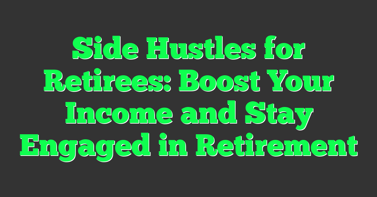 Side Hustles for Retirees: Boost Your Income and Stay Engaged in Retirement