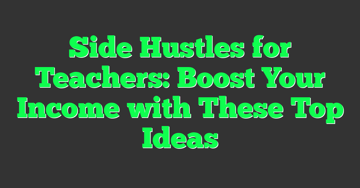 Side Hustles for Teachers: Boost Your Income with These Top Ideas