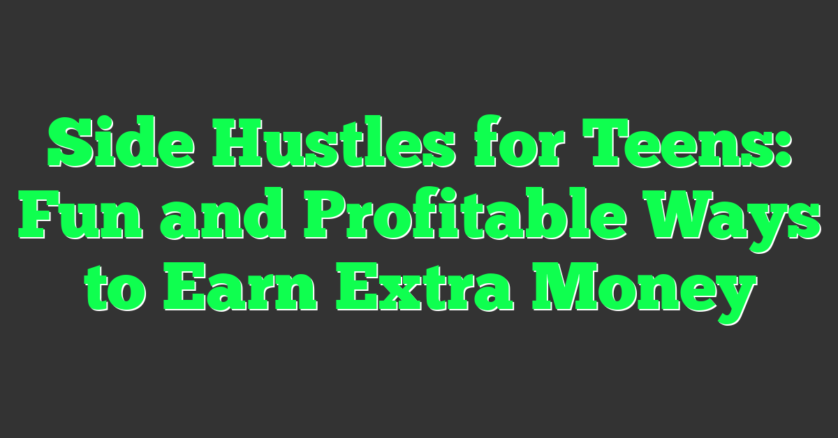 Side Hustles for Teens: Fun and Profitable Ways to Earn Extra Money
