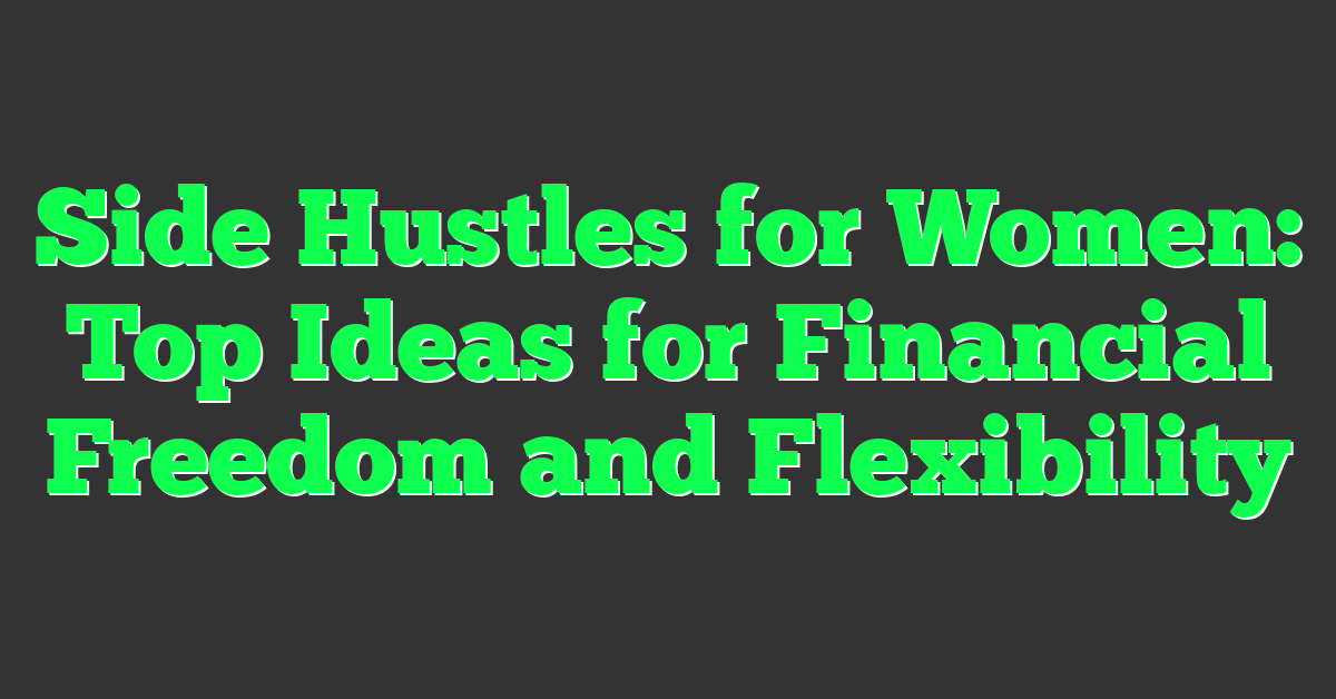 Side Hustles for Women: Top Ideas for Financial Freedom and Flexibility