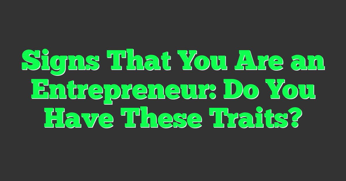 Signs That You Are an Entrepreneur: Do You Have These Traits?