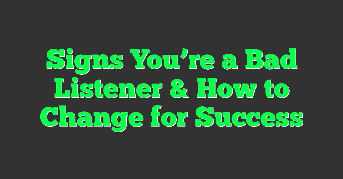 Signs You’re a Bad Listener & How to Change for Success