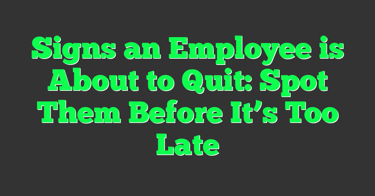 Signs an Employee is About to Quit: Spot Them Before It’s Too Late