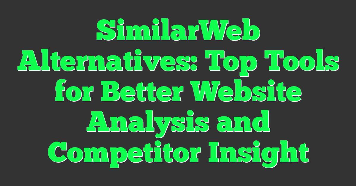 SimilarWeb Alternatives: Top Tools for Better Website Analysis and Competitor Insight