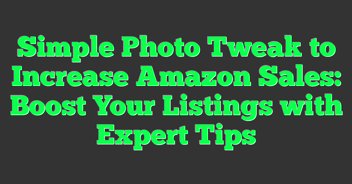 Simple Photo Tweak to Increase Amazon Sales: Boost Your Listings with Expert Tips