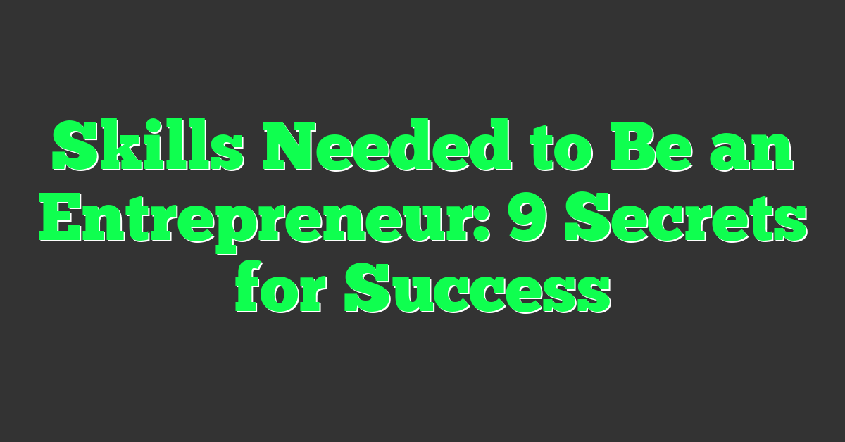Skills Needed to Be an Entrepreneur: 9 Secrets for Success