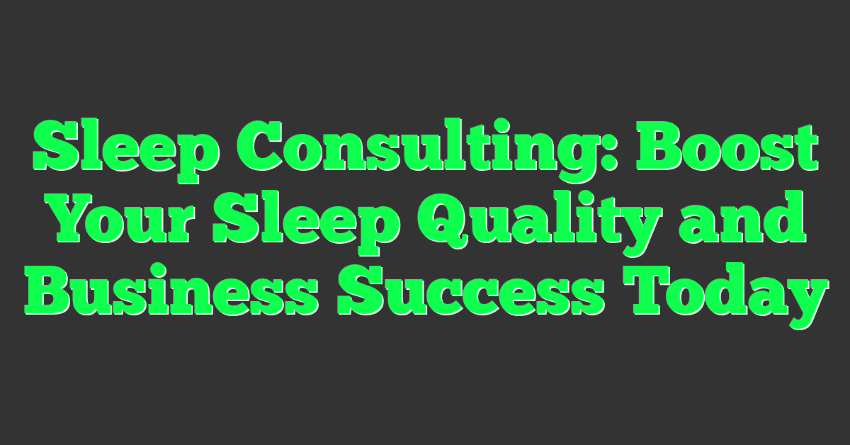 Sleep Consulting: Boost Your Sleep Quality and Business Success Today