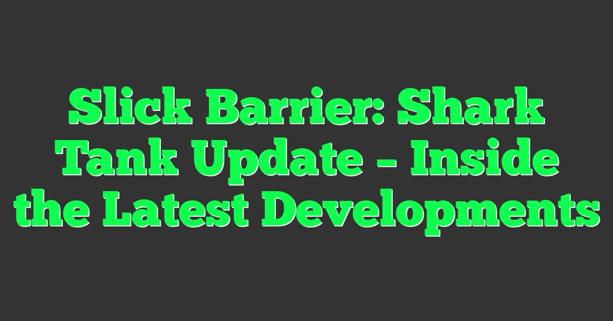 Slick Barrier: Shark Tank Update – Inside the Latest Developments