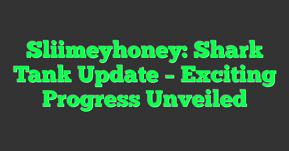 Sliimeyhoney: Shark Tank Update – Exciting Progress Unveiled